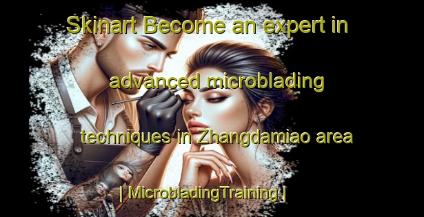 Skinart Become an expert in advanced microblading techniques in Zhangdamiao area | MicrobladingTraining | MicrobladingClasses | SkinartTraining-China
